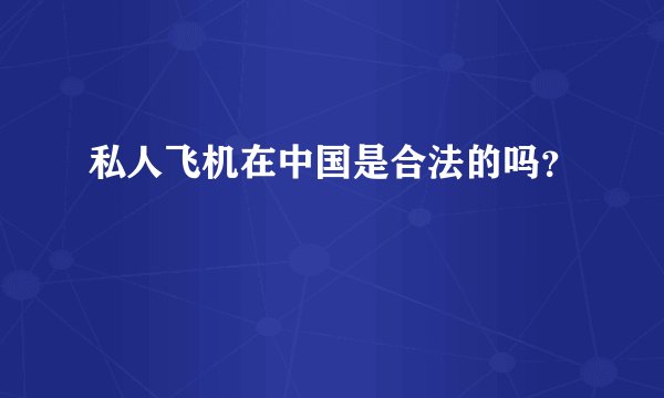 私人飞机在中国是合法的吗？