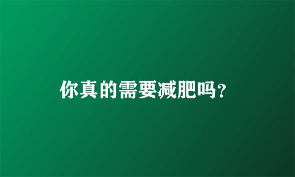 你真的需要减肥吗？