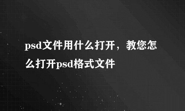 psd文件用什么打开，教您怎么打开psd格式文件