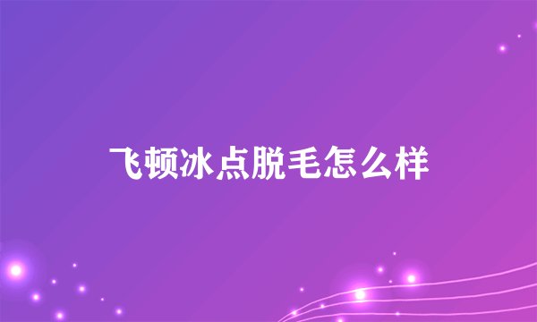 飞顿冰点脱毛怎么样