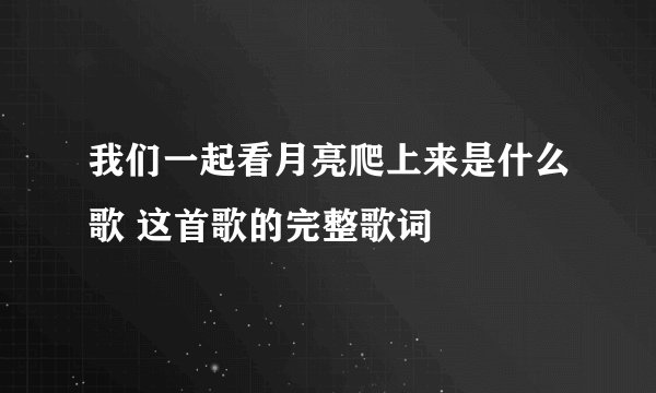 我们一起看月亮爬上来是什么歌 这首歌的完整歌词