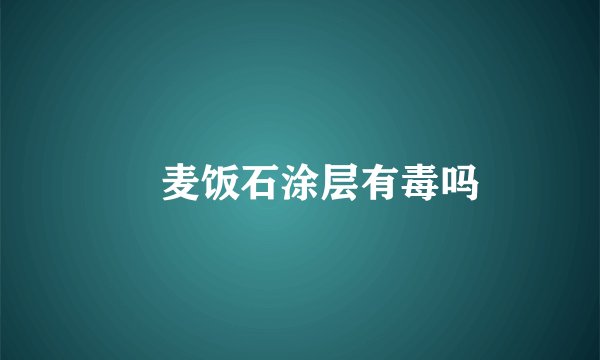 ​麦饭石涂层有毒吗