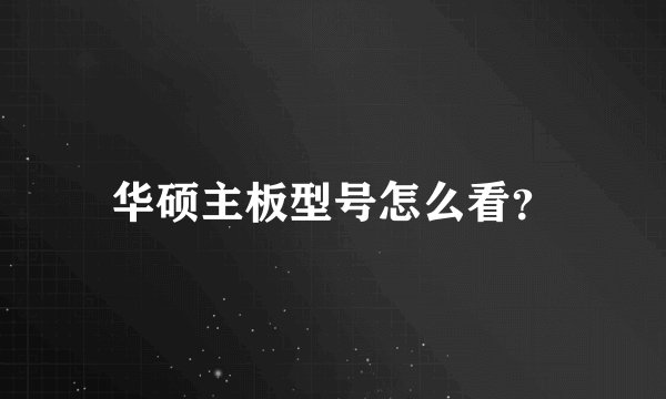 华硕主板型号怎么看？