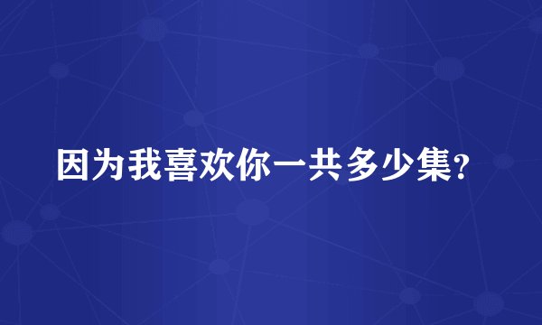 因为我喜欢你一共多少集？