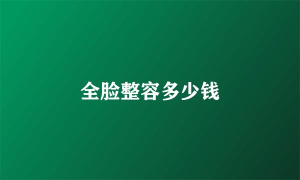 全脸整容多少钱