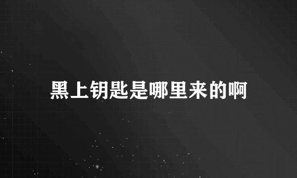 黑上钥匙是哪里来的啊