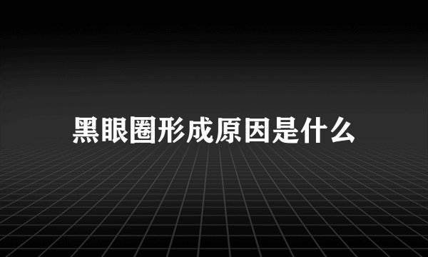 黑眼圈形成原因是什么