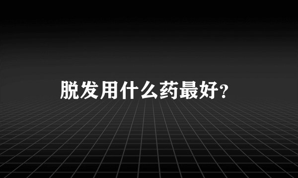 脱发用什么药最好？