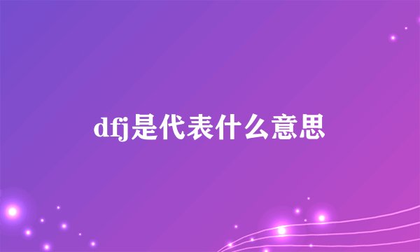 dfj是代表什么意思