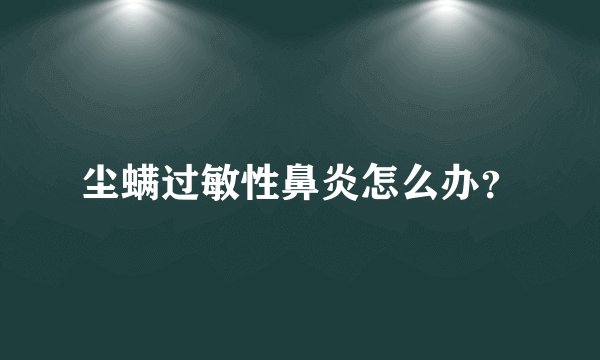尘螨过敏性鼻炎怎么办？