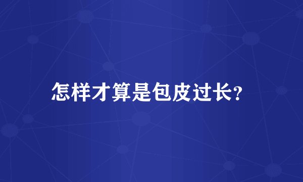 怎样才算是包皮过长？
