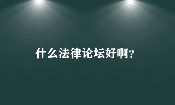 什么法律论坛好啊？