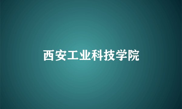 西安工业科技学院