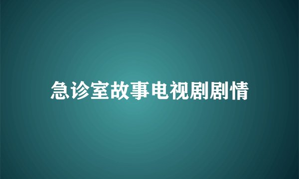 急诊室故事电视剧剧情