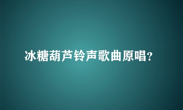冰糖葫芦铃声歌曲原唱？