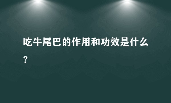 吃牛尾巴的作用和功效是什么？