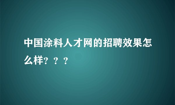 中国涂料人才网的招聘效果怎么样？？？