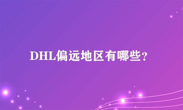 DHL偏远地区有哪些？