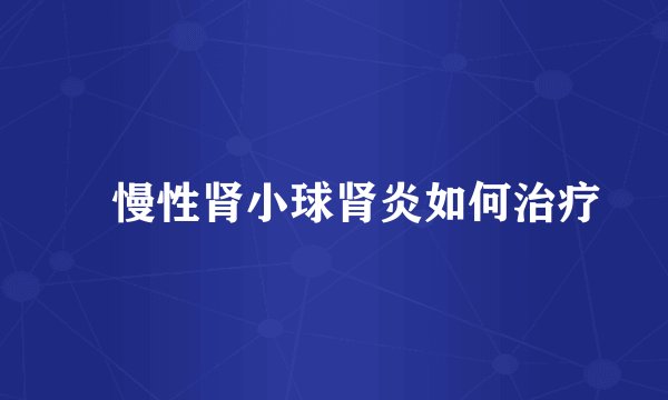 ​慢性肾小球肾炎如何治疗