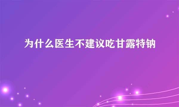 为什么医生不建议吃甘露特钠