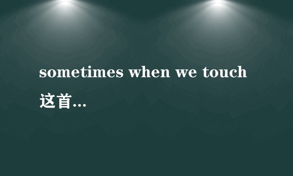 sometimes when we touch这首歌表达的是什么意思？