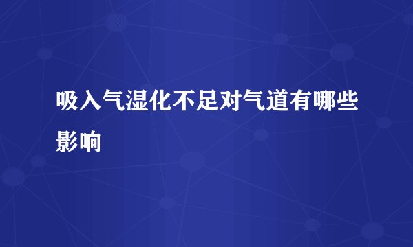 吸入气湿化不足对气道有哪些影响