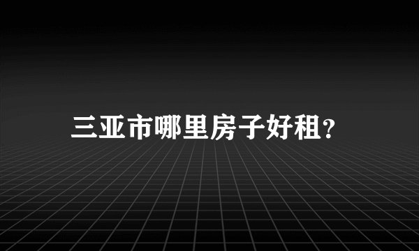 三亚市哪里房子好租？