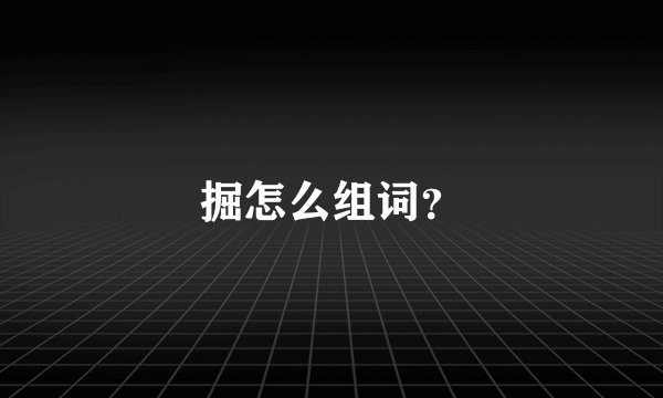 掘怎么组词？