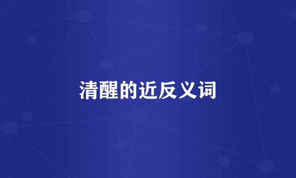 清醒的近反义词
