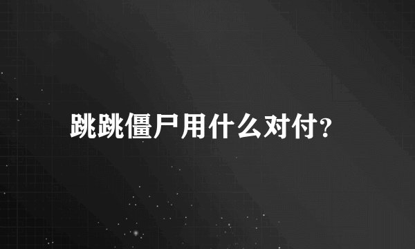 跳跳僵尸用什么对付?