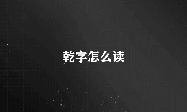 乾字怎么读