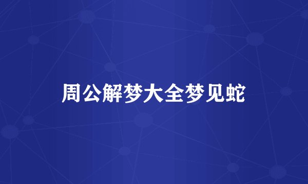 周公解梦大全梦见蛇