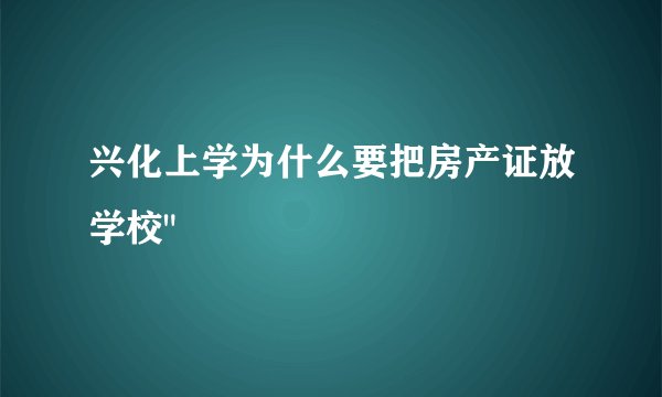 兴化上学为什么要把房产证放学校