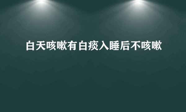 白天咳嗽有白痰入睡后不咳嗽