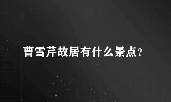 曹雪芹故居有什么景点？