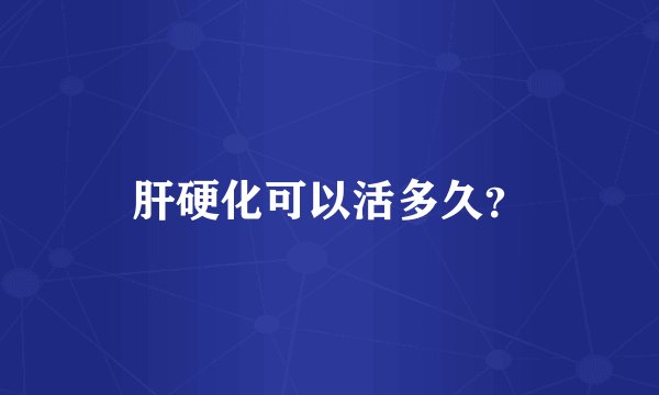 肝硬化可以活多久？