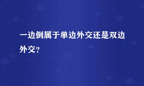 一边倒属于单边外交还是双边外交？