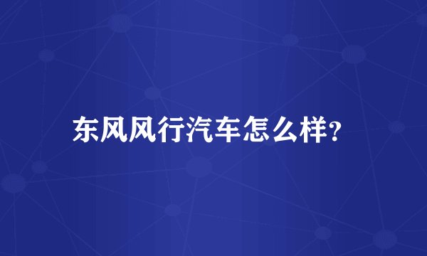 东风风行汽车怎么样？