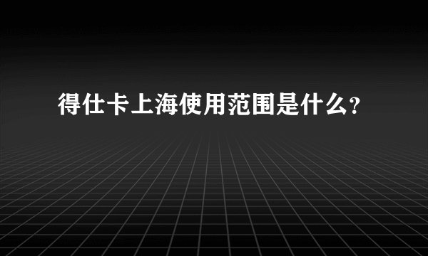 得仕卡上海使用范围是什么?