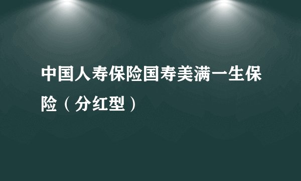 中国人寿保险国寿美满一生保险（分红型）