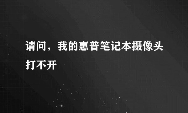 请问，我的惠普笔记本摄像头打不开