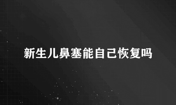 新生儿鼻塞能自己恢复吗
