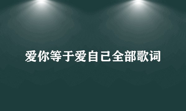 爱你等于爱自己全部歌词