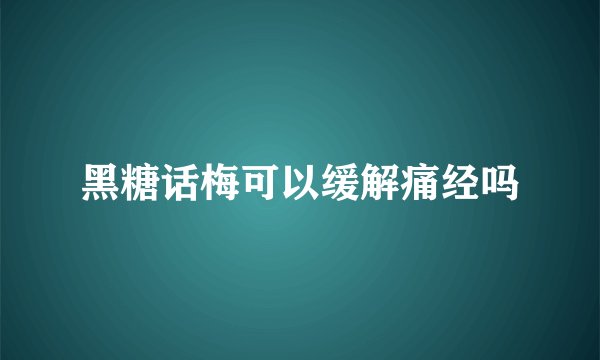 黑糖话梅可以缓解痛经吗