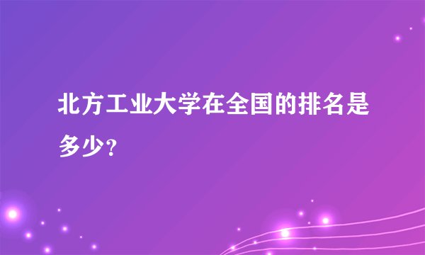北方工业大学在全国的排名是多少？