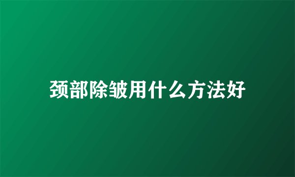 颈部除皱用什么方法好
