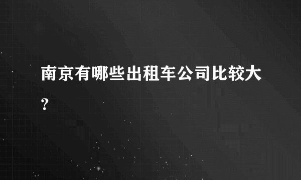 南京有哪些出租车公司比较大？