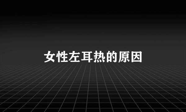 女性左耳热的原因