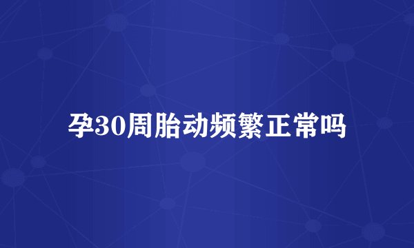 孕30周胎动频繁正常吗