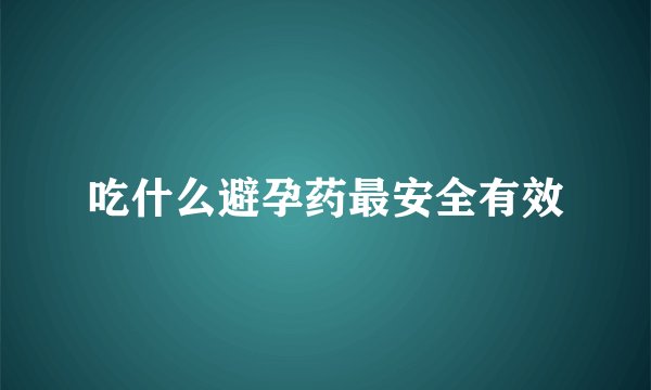 吃什么避孕药最安全有效